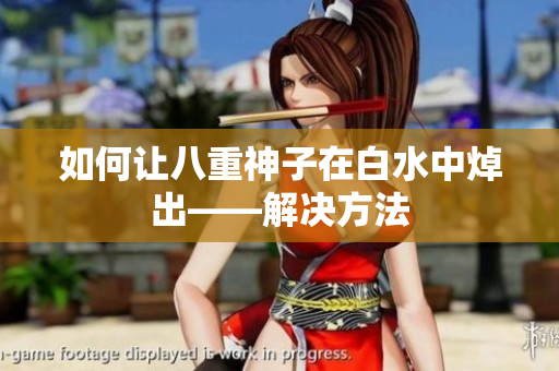 如何让八重神子在白水中焯出——解决方法