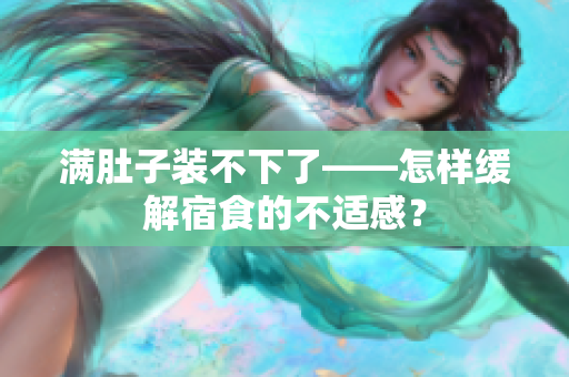 满肚子装不下了——怎样缓解宿食的不适感？