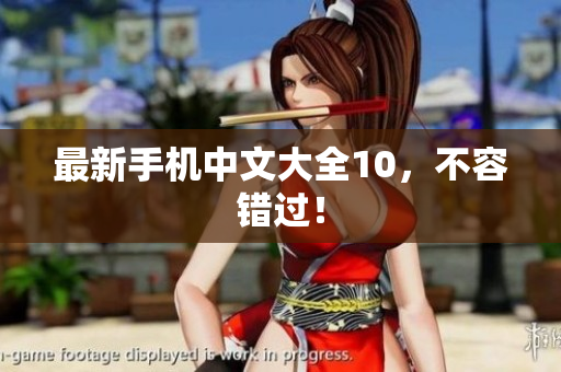 最新手机中文大全10，不容错过！