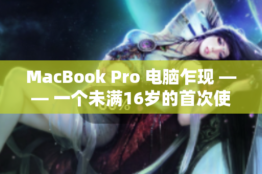 MacBook Pro 电脑乍现 —— 一个未满16岁的首次使用体验