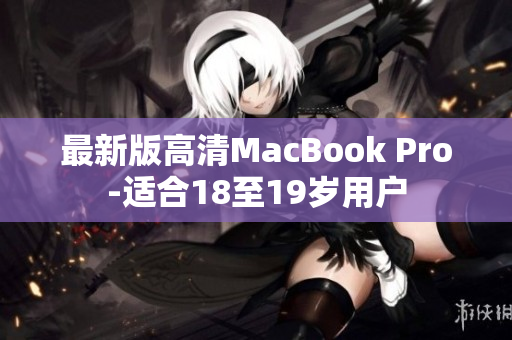 最新版高清MacBook Pro-适合18至19岁用户