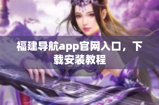 福建导航app官网入口，下载安装教程