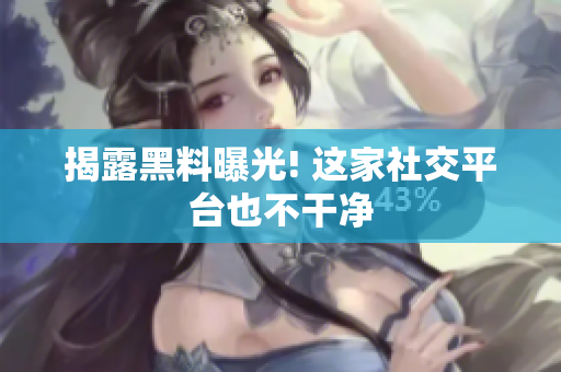 揭露黑料曝光! 这家社交平台也不干净