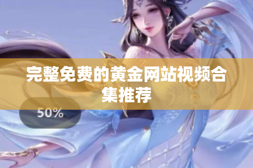 完整免费的黄金网站视频合集推荐