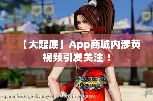 【大起底】App商城内涉黄视频引发关注 ！