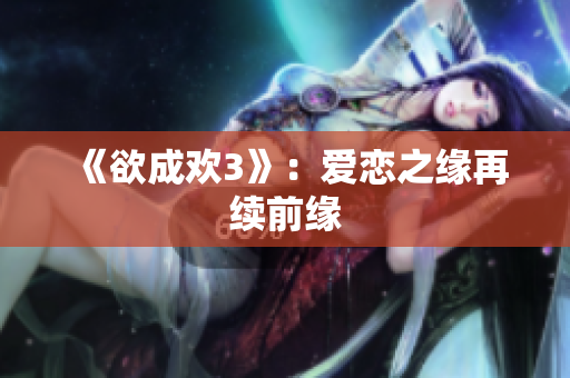 《欲成欢3》：爱恋之缘再续前缘