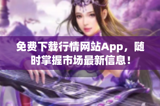 免费下载行情网站App，随时掌握市场最新信息！