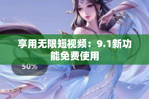 享用无限短视频：9.1新功能免费使用