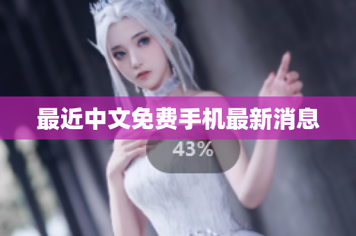 最近中文免费手机最新消息