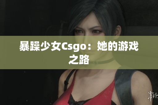 暴躁少女Csgo：她的游戏之路
