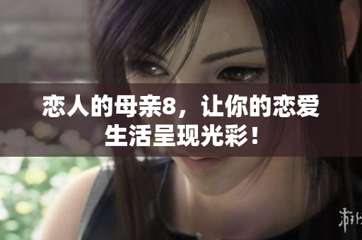 恋人的母亲8，让你的恋爱生活呈现光彩！