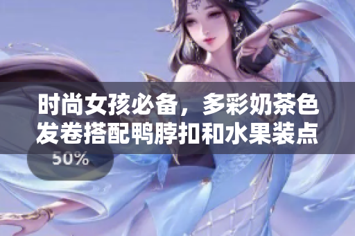 时尚女孩必备，多彩奶茶色发卷搭配鸭脖扣和水果装点