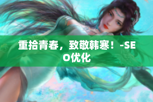 重拾青春，致敬韩寒！-SEO优化