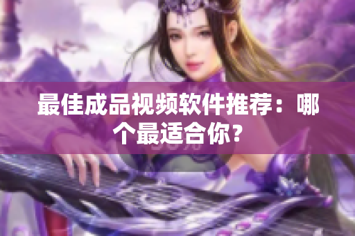 最佳成品视频软件推荐：哪个最适合你？