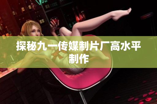 探秘九一传媒制片厂高水平制作