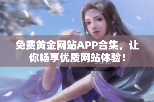 免费黄金网站APP合集，让你畅享优质网站体验！