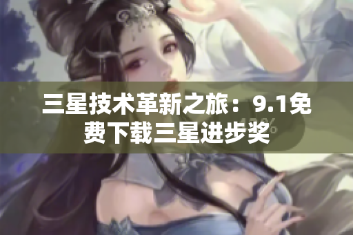 三星技术革新之旅：9.1免费下载三星进步奖