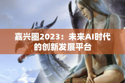 嘉兴圈2023：未来AI时代的创新发展平台