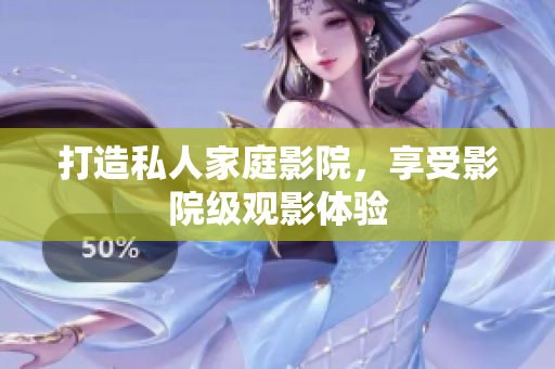 打造私人家庭影院，享受影院级观影体验
