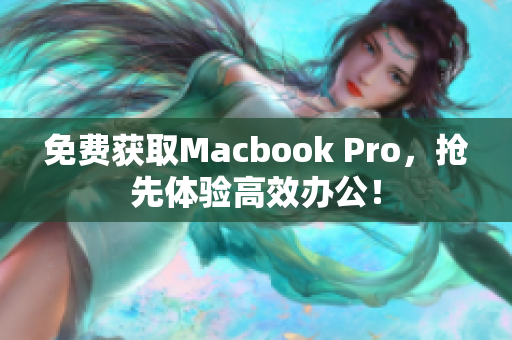 免费获取Macbook Pro，抢先体验高效办公！
