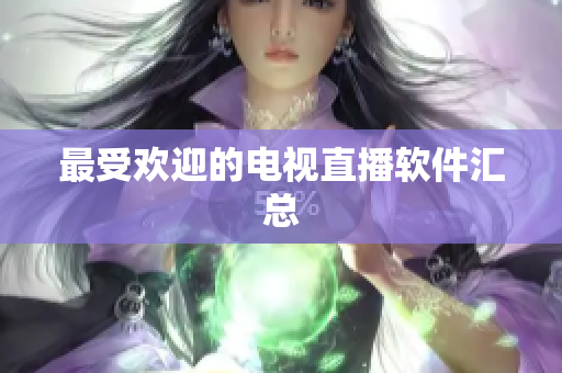 最受欢迎的电视直播软件汇总