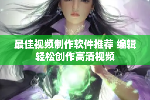 最佳视频制作软件推荐 编辑轻松创作高清视频