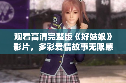 观看高清完整版《好姑娘》影片，多彩爱情故事无限感动