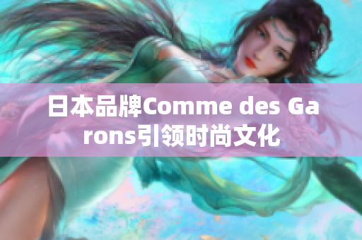 日本品牌Comme des Garons引领时尚文化