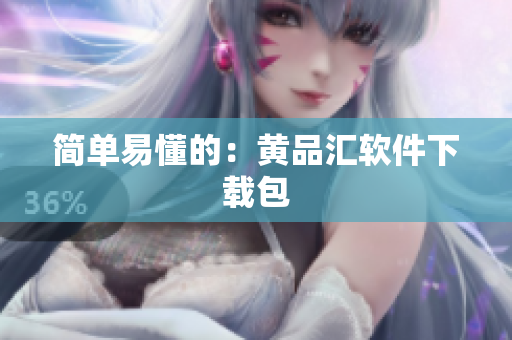 简单易懂的：黄品汇软件下载包