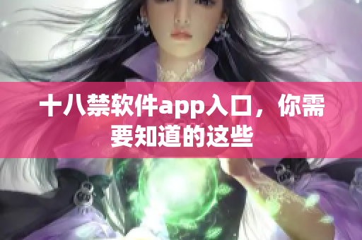 十八禁软件app入口，你需要知道的这些