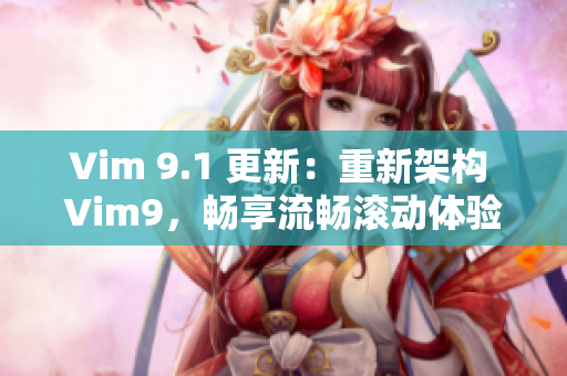 Vim 9.1 更新：重新架构 Vim9，畅享流畅滚动体验