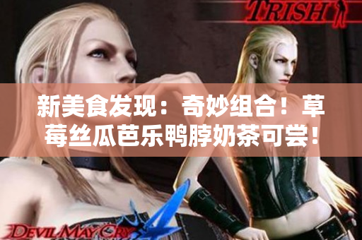 新美食发现：奇妙组合！草莓丝瓜芭乐鸭脖奶茶可尝！