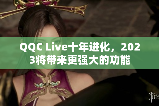 QQC Live十年进化，2023将带来更强大的功能