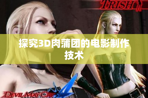 探究3D肉蒲团的电影制作技术