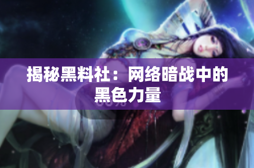 揭秘黑料社：网络暗战中的黑色力量