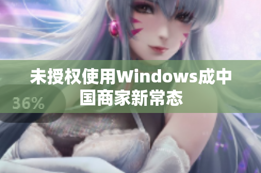 未授权使用Windows成中国商家新常态
