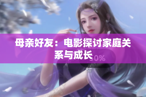 母亲好友：电影探讨家庭关系与成长