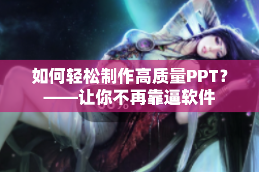 如何轻松制作高质量PPT？——让你不再靠逼软件