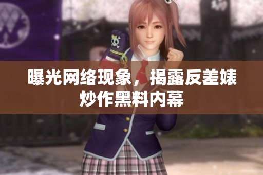 曝光网络现象，揭露反差婊炒作黑料内幕