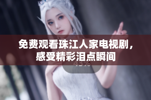 免费观看珠江人家电视剧，感受精彩泪点瞬间