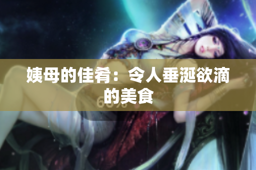 姨母的佳肴：令人垂涎欲滴的美食