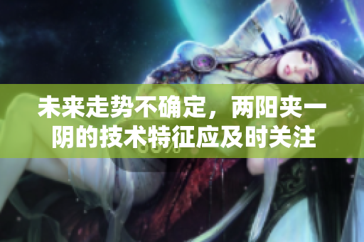 未来走势不确定，两阳夹一阴的技术特征应及时关注