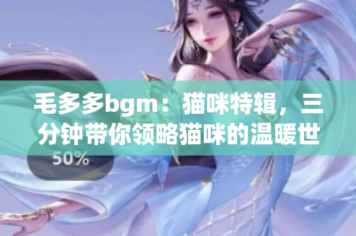 毛多多bgm：猫咪特辑，三分钟带你领略猫咪的温暖世界