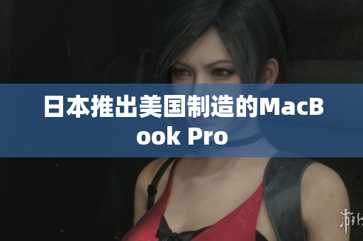 日本推出美国制造的MacBook Pro