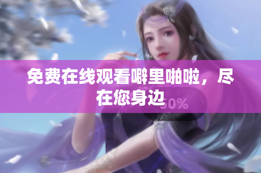 免费在线观看噼里啪啦，尽在您身边