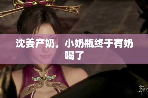 沈姜产奶，小奶瓶终于有奶喝了