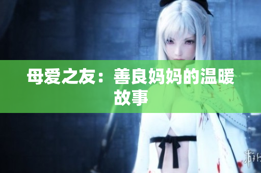 母爱之友：善良妈妈的温暖故事