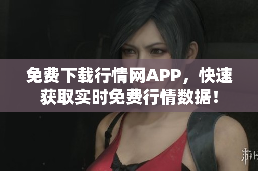 免费下载行情网APP，快速获取实时免费行情数据！