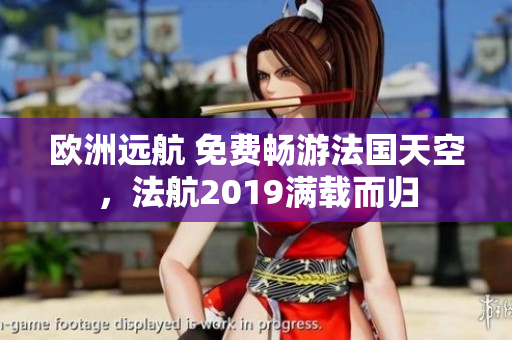 欧洲远航 免费畅游法国天空，法航2019满载而归