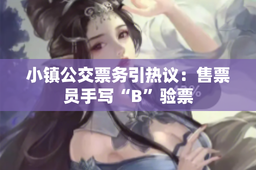 小镇公交票务引热议：售票员手写“B”验票